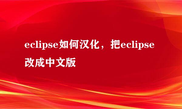 eclipse如何汉化，把eclipse改成中文版