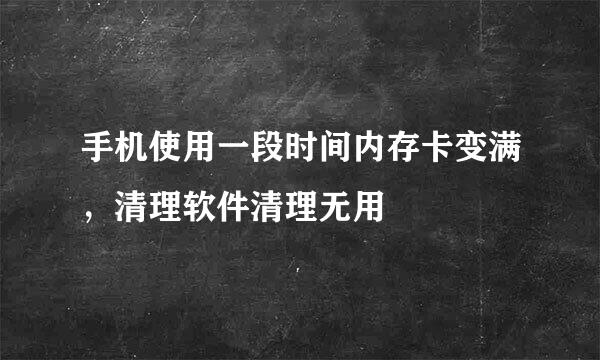 手机使用一段时间内存卡变满，清理软件清理无用