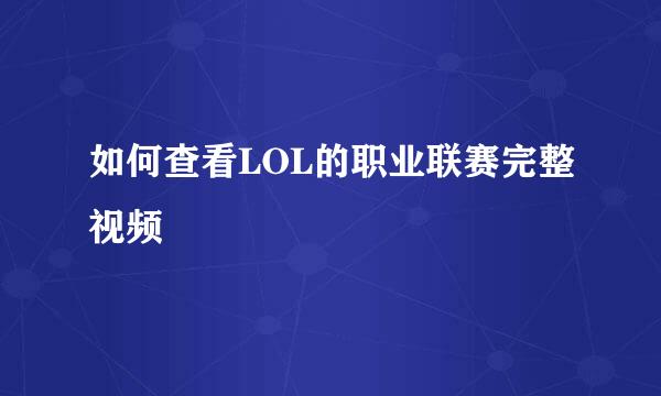 如何查看LOL的职业联赛完整视频