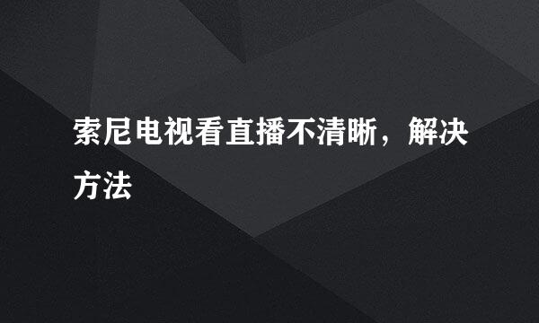 索尼电视看直播不清晰，解决方法