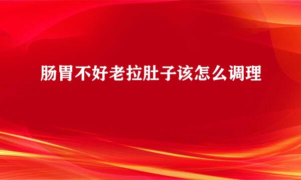 肠胃不好老拉肚子该怎么调理