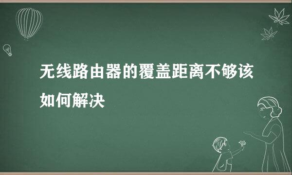 无线路由器的覆盖距离不够该如何解决