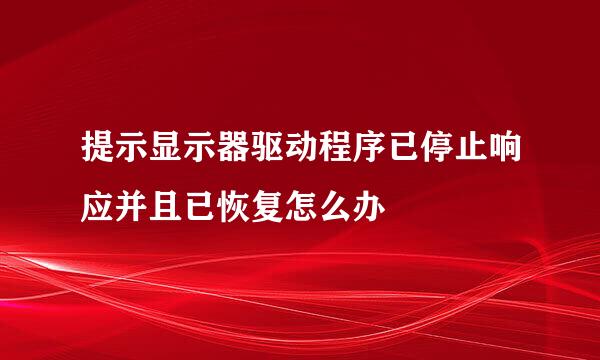 提示显示器驱动程序已停止响应并且已恢复怎么办