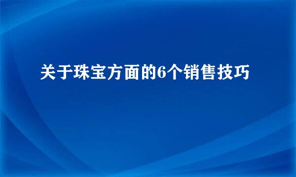 关于珠宝方面的6个销售技巧