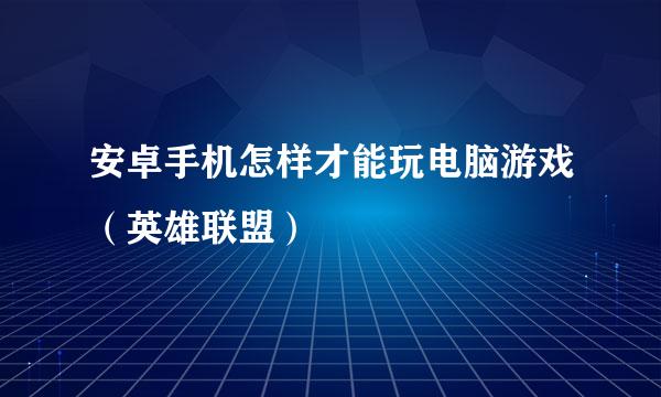 安卓手机怎样才能玩电脑游戏（英雄联盟）