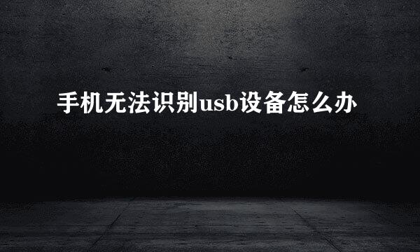 手机无法识别usb设备怎么办