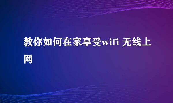 教你如何在家享受wifi 无线上网