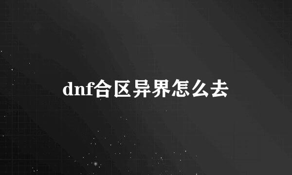 dnf合区异界怎么去