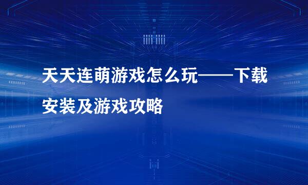 天天连萌游戏怎么玩——下载安装及游戏攻略