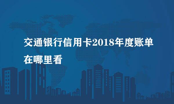 交通银行信用卡2018年度账单在哪里看