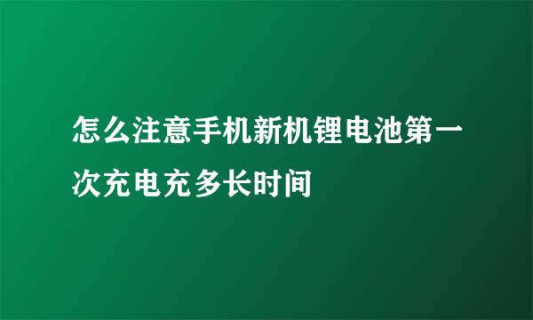 怎么注意手机新机锂电池第一次充电充多长时间