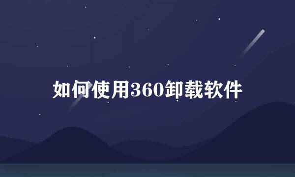 如何使用360卸载软件