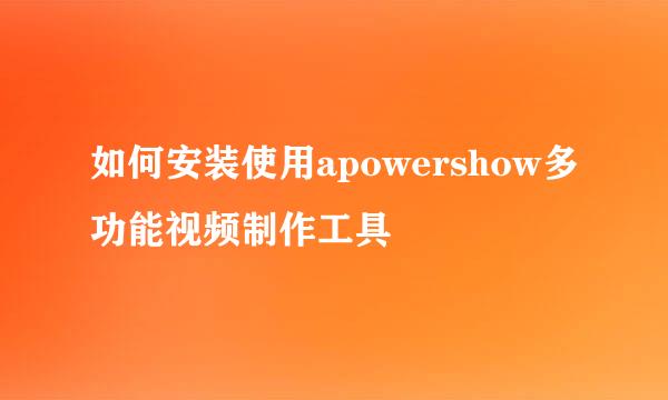 如何安装使用apowershow多功能视频制作工具