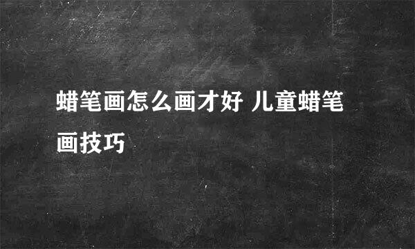 蜡笔画怎么画才好 儿童蜡笔画技巧