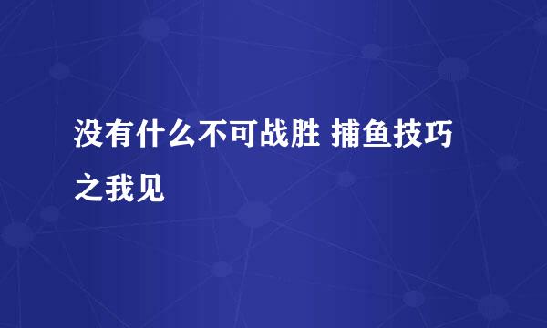 没有什么不可战胜 捕鱼技巧之我见