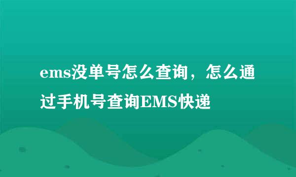 ems没单号怎么查询，怎么通过手机号查询EMS快递