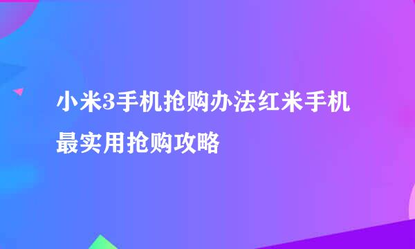 小米3手机抢购办法红米手机最实用抢购攻略