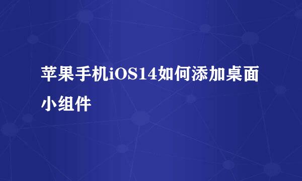 苹果手机iOS14如何添加桌面小组件