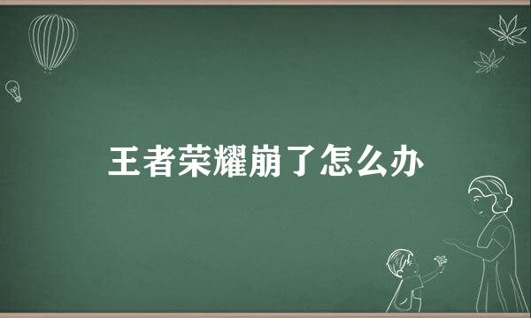 王者荣耀崩了怎么办