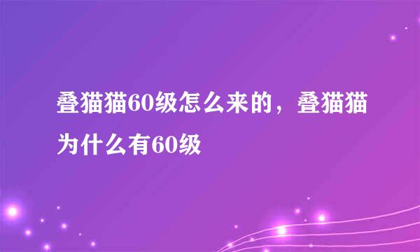 叠猫猫60级怎么来的，叠猫猫为什么有60级