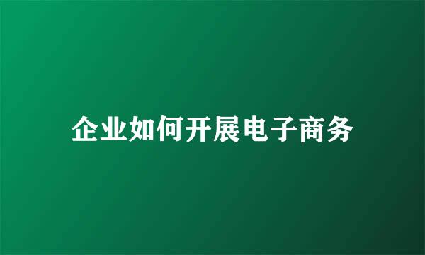 企业如何开展电子商务