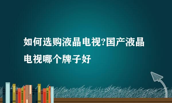 如何选购液晶电视?国产液晶电视哪个牌子好