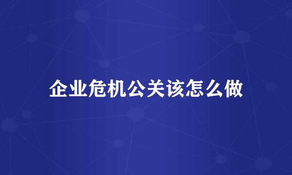 企业危机公关该怎么做