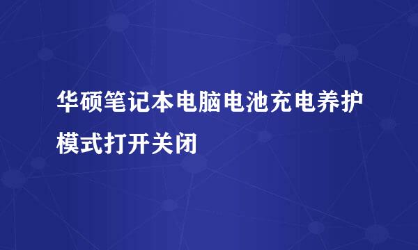 华硕笔记本电脑电池充电养护模式打开关闭