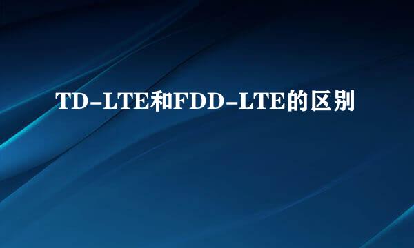 TD-LTE和FDD-LTE的区别