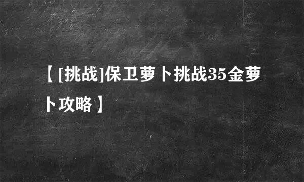 【[挑战]保卫萝卜挑战35金萝卜攻略】