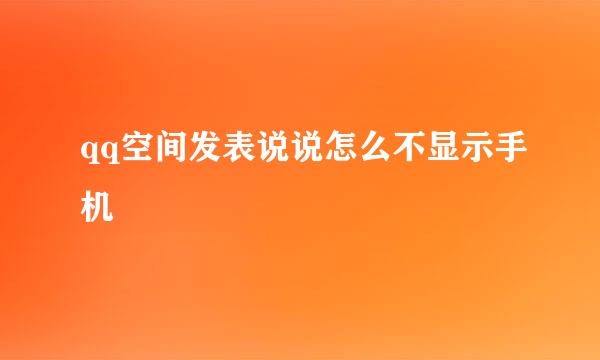 qq空间发表说说怎么不显示手机