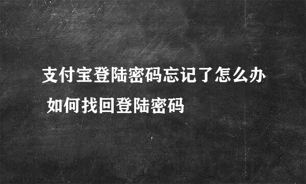 支付宝登陆密码忘记了怎么办 如何找回登陆密码