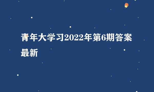 青年大学习2022年第6期答案最新