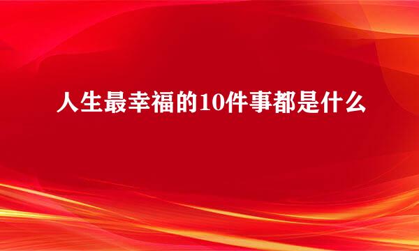 人生最幸福的10件事都是什么