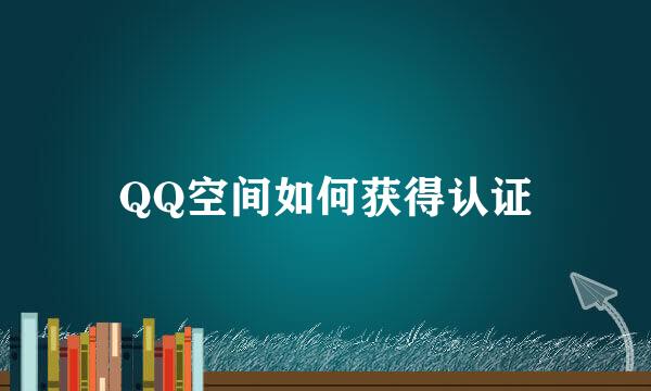 QQ空间如何获得认证