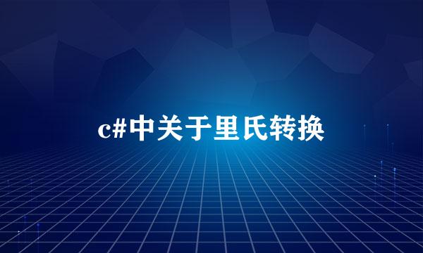 c#中关于里氏转换