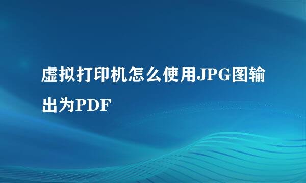 虚拟打印机怎么使用JPG图输出为PDF