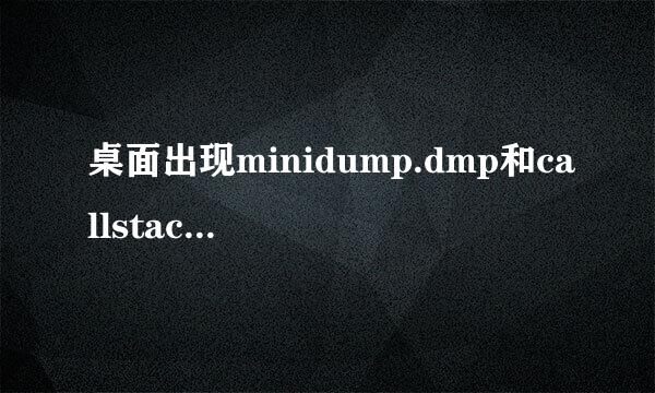 桌面出现minidump.dmp和callstack.txt怎么办