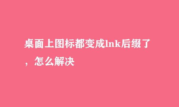 桌面上图标都变成lnk后缀了，怎么解决