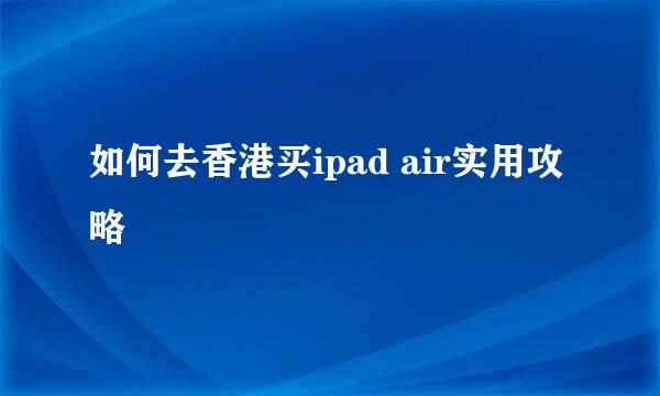 如何去香港买ipad air实用攻略