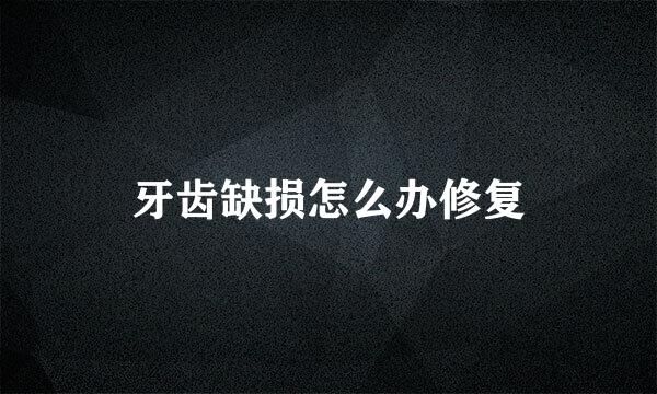 牙齿缺损怎么办修复