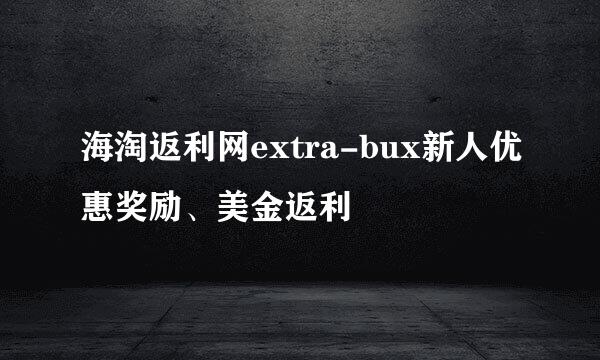 海淘返利网extra-bux新人优惠奖励、美金返利