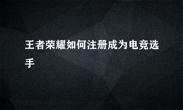 王者荣耀如何注册成为电竞选手