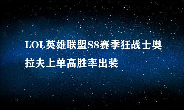 LOL英雄联盟S8赛季狂战士奥拉夫上单高胜率出装