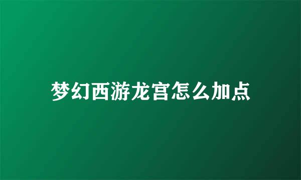 梦幻西游龙宫怎么加点