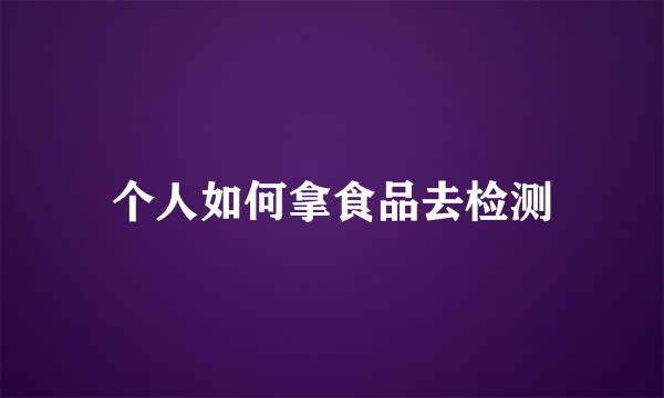 个人如何拿食品去检测