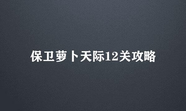 保卫萝卜天际12关攻略