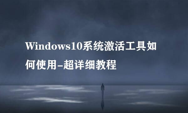 Windows10系统激活工具如何使用-超详细教程