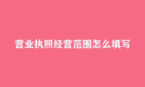 营业执照经营范围怎么填写