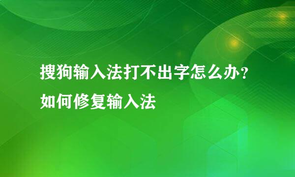 搜狗输入法打不出字怎么办？如何修复输入法